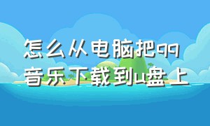 怎么从电脑把qq音乐下载到u盘上