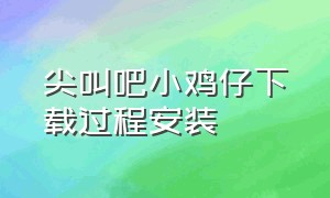 尖叫吧小鸡仔下载过程安装