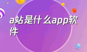 a站是什么app软件