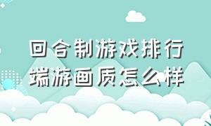 回合制游戏排行端游画质怎么样