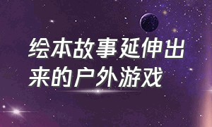 绘本故事延伸出来的户外游戏