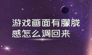 游戏画面有朦胧感怎么调回来