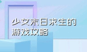 少女末日求生的游戏攻略