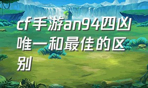 cf手游an94四凶唯一和最佳的区别