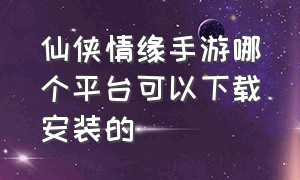 仙侠情缘手游哪个平台可以下载安装的