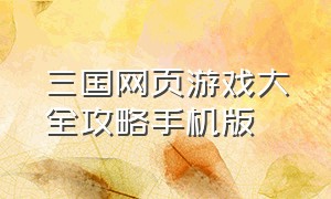 三国网页游戏大全攻略手机版