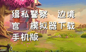 缉私警察(边境官)模拟器下载手机版