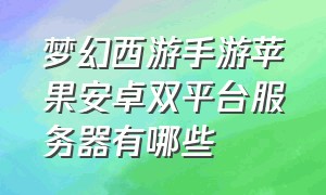 梦幻西游手游苹果安卓双平台服务器有哪些