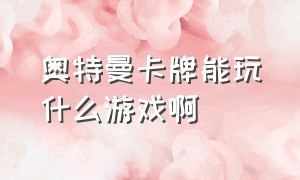 奥特曼卡牌能玩什么游戏啊