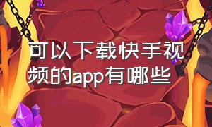 可以下载快手视频的app有哪些