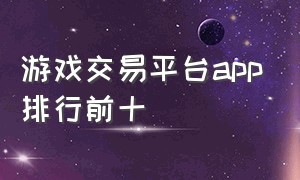 游戏交易平台app排行前十