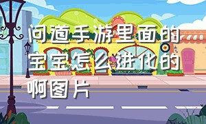 问道手游里面的宝宝怎么进化的啊图片