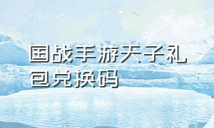 国战手游天子礼包兑换码