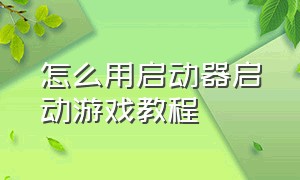 怎么用启动器启动游戏教程