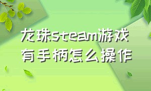 龙珠steam游戏有手柄怎么操作