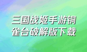 三国战姬手游铜雀台破解版下载