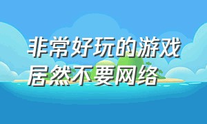 非常好玩的游戏居然不要网络