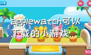 applewatch可以下载的小游戏