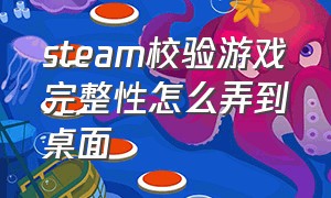 steam校验游戏完整性怎么弄到桌面