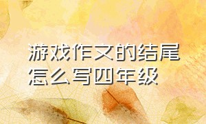 游戏作文的结尾怎么写四年级