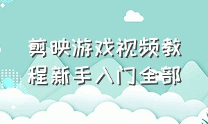 剪映游戏视频教程新手入门全部