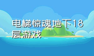 电梯惊魂地下18层游戏