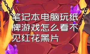 笔记本电脑玩纸牌游戏怎么看不见红花黑片