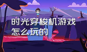 时光穿梭机游戏怎么玩的