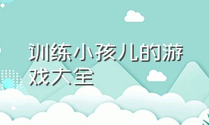 训练小孩儿的游戏大全