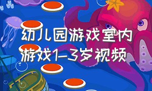 幼儿园游戏室内游戏1-3岁视频