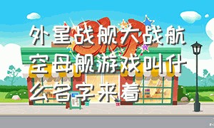 外星战舰大战航空母舰游戏叫什么名字来着