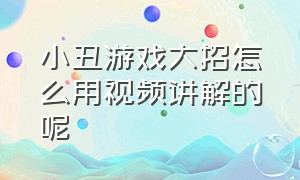 小丑游戏大招怎么用视频讲解的呢