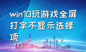 win10玩游戏全屏打字不显示选择项