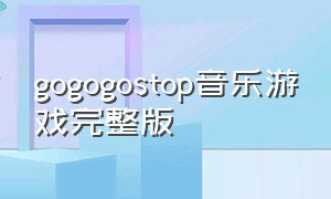 gogogostop音乐游戏完整版