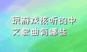 玩游戏该听的中文歌曲有哪些