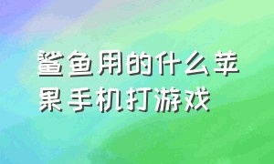 鲨鱼用的什么苹果手机打游戏