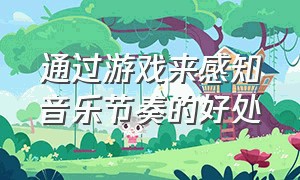 通过游戏来感知音乐节奏的好处