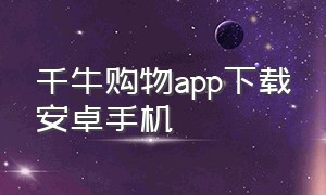 千牛购物app下载安卓手机
