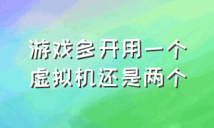 游戏多开用一个虚拟机还是两个