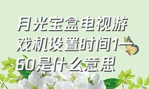 月光宝盒电视游戏机设置时间1一60是什么意思