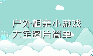 户外相亲小游戏大全图片简单