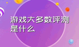 游戏大多数评测是什么