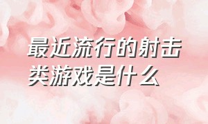 最近流行的射击类游戏是什么