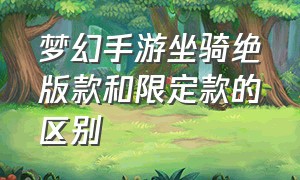 梦幻手游坐骑绝版款和限定款的区别