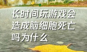 长时间玩游戏会造成脑细胞死亡吗为什么