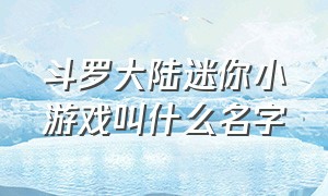 斗罗大陆迷你小游戏叫什么名字