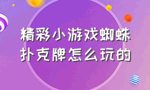 精彩小游戏蜘蛛扑克牌怎么玩的