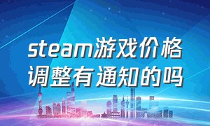 steam游戏价格调整有通知的吗