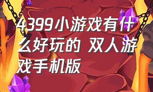 4399小游戏有什么好玩的 双人游戏手机版