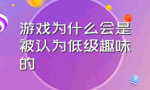 游戏为什么会是被认为低级趣味的